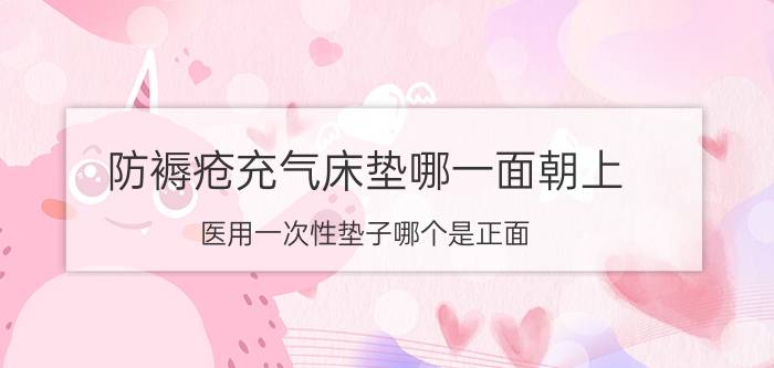 防褥疮充气床垫哪一面朝上 医用一次性垫子哪个是正面？